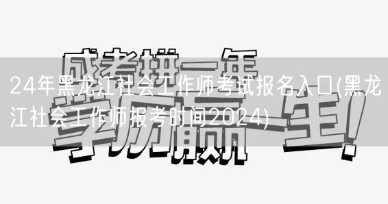2024黑龙江社工师报名入口及时间公布