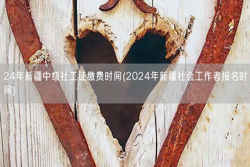 24年新疆社工证缴费与报名时间