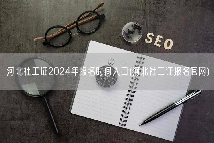 河北社工证2024报名官网入口时间