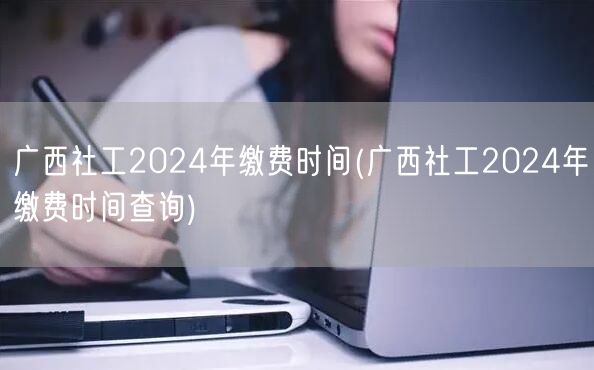 广西社工2024缴费时间及查询