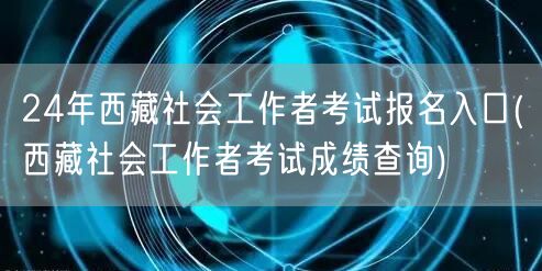 24年西藏社工考试报名入口及成绩查询