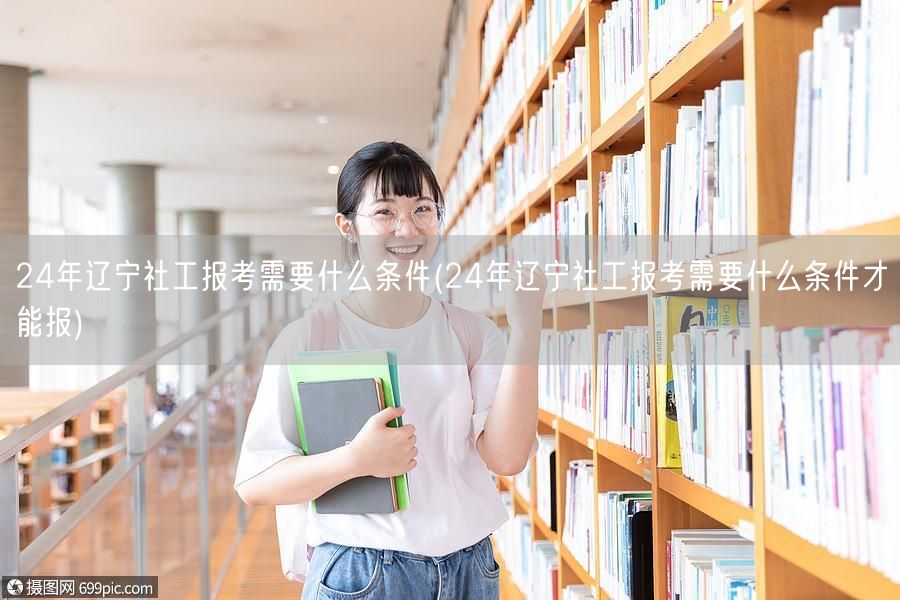 24年辽宁社工报考条件详解