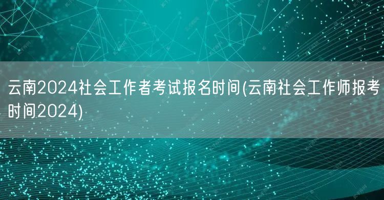 云南2024社工考试报名时间查询