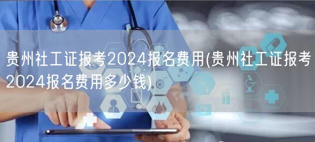 贵州社工证2024报考费用查询