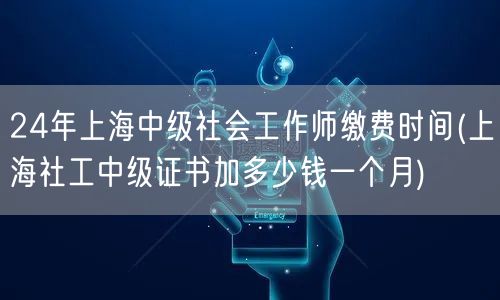 24年上海社工中级缴费时间及薪资水平