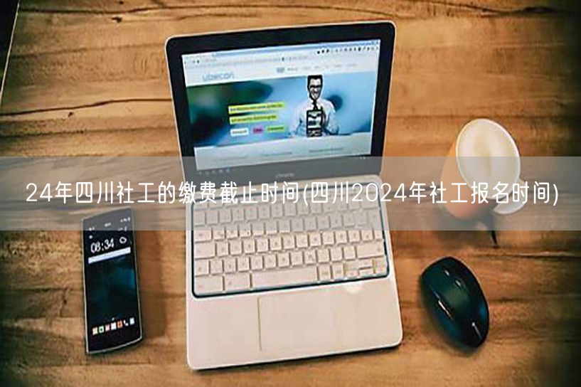 24年四川社工缴费截止 报名时间公告