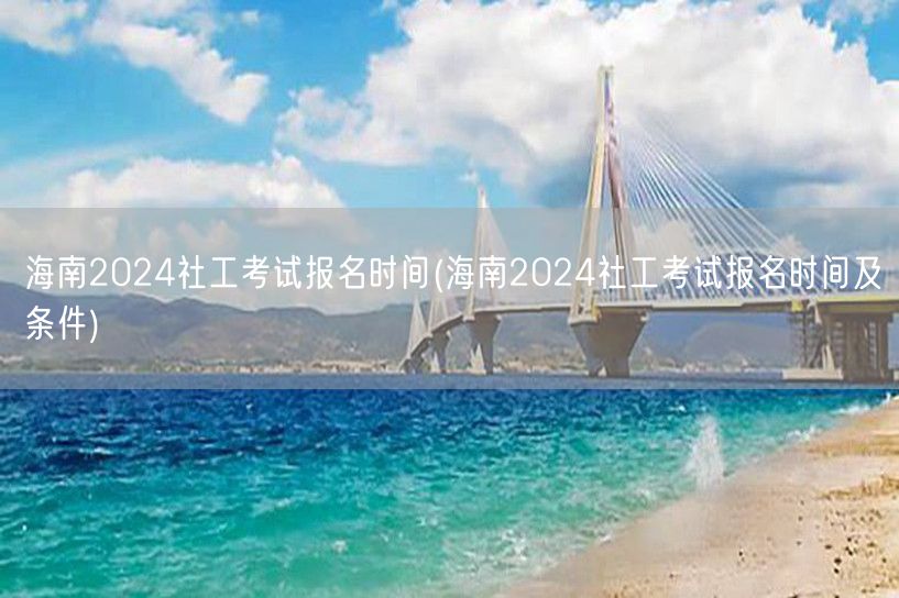 海南2024社工考试报名时间条件