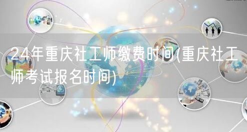 24年重庆社工师报名缴费时间