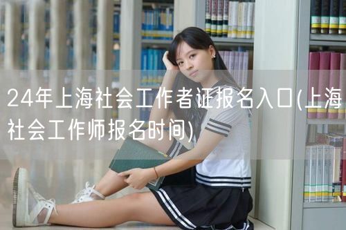 24年上海社工证报名入口时间
