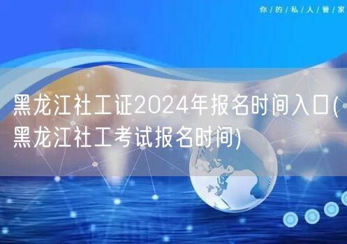 黑龙江社工证2024报名时间及入口