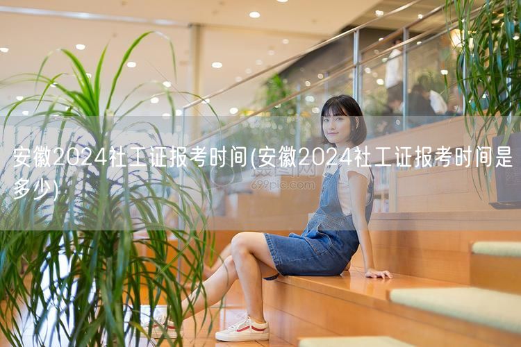 安徽2024社工证报考时间查询