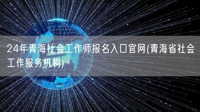 24年青海社工师报名官网入口机构服务