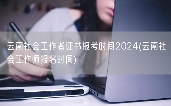 云南社工证2024报考时间及报名入口