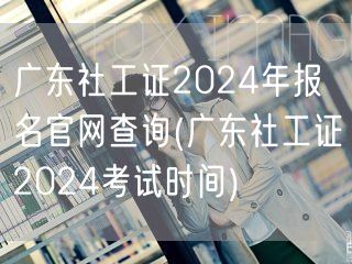 广东社工证报名官网查2024考试时间