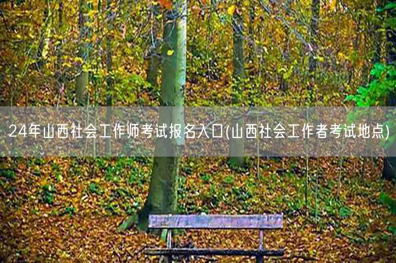 24年山西社工师报名入口及考试地点