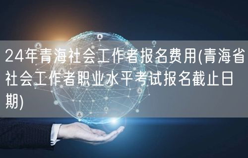24年青海社工报名费及截止日期