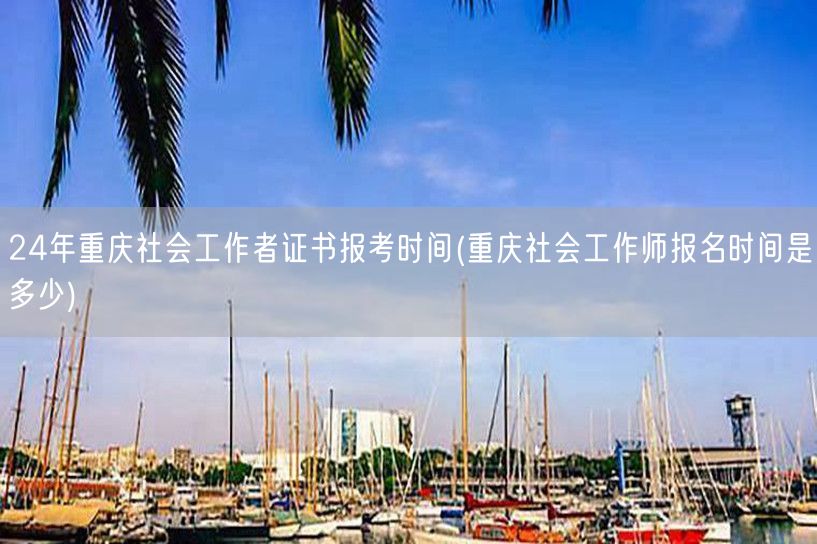 24年重庆社工证报考时间查询
