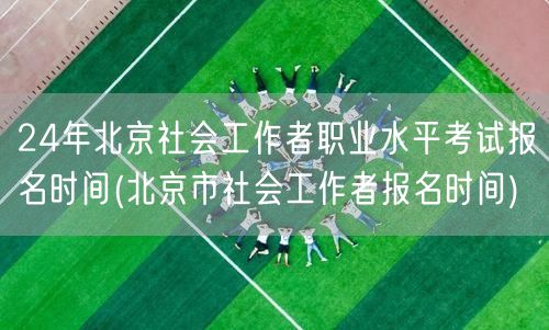 24年北京社工职业水平考试报名时间公告