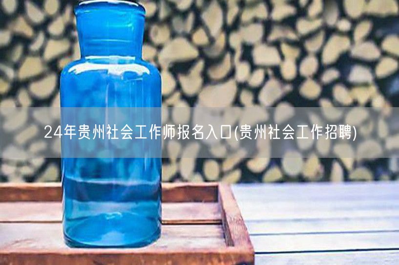 24年贵州社工师报名官网-招聘入口