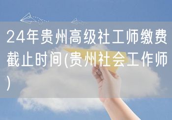 24年贵州高级社工师缴费截止日期速查