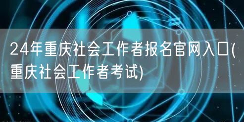 24年重庆社工报名官网入口考试通道