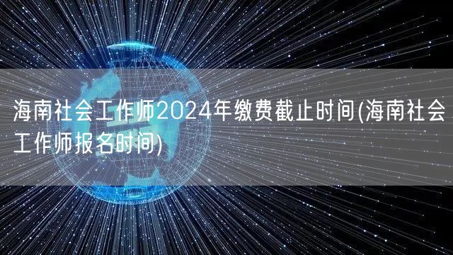 海南社工师2024缴费报名截止时间
