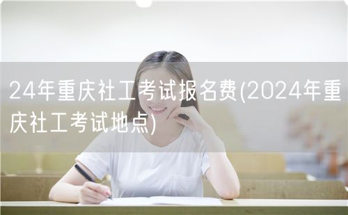 2024重庆社工考试费及报名地点
