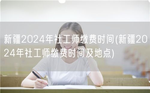 新疆2024社工师缴费时间及报名地点