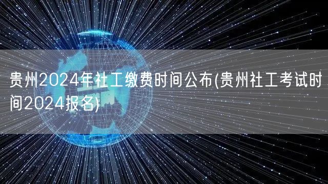 贵州2024社工报名缴费时间公布及考试日