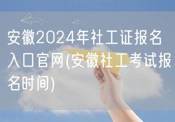 安徽2024社工证报名官网入口及时间