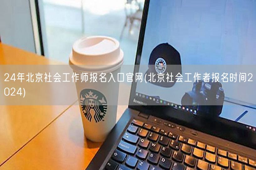 2024北京社工师报名官网入口及时间