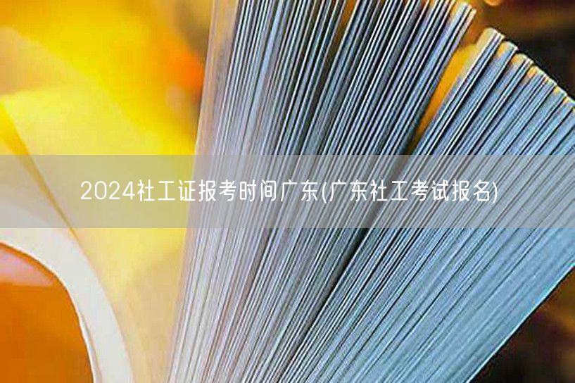 2024广东社工证报考时间及报名入口