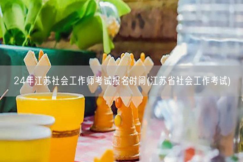 24年江苏社工师报名时间 江苏省考试官网