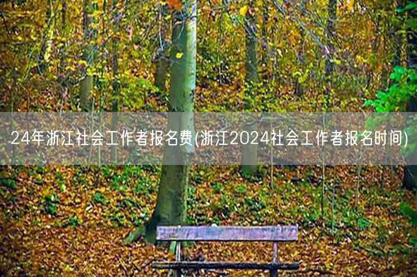 24年浙江社工报名费及时间