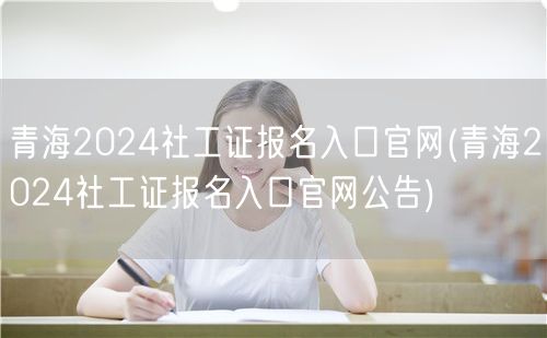 青海社工证2024报名官网公告