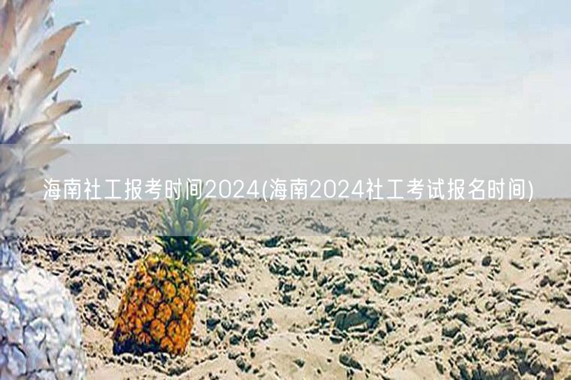 海南社工报考时间2024报名入口