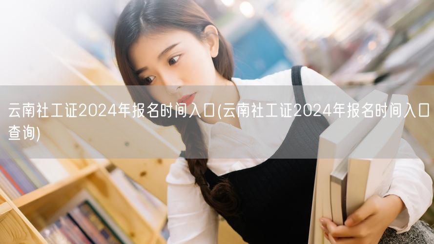 云南社工证2024报名时间及查询入口
