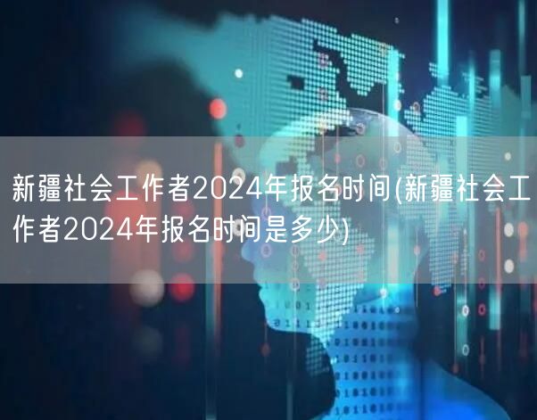 新疆社会工作者2024报名时间及流程