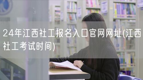 江西社工24年报名官网及考试时间