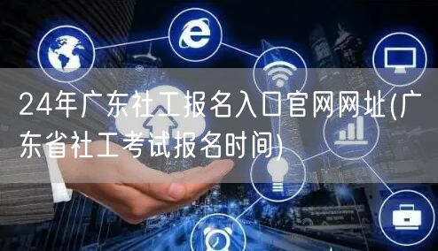 24年广东社工报名官网 考试时间入口