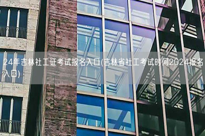 2024吉林社工证报名入口及考试时间