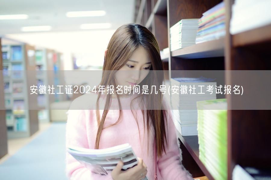 安徽社工证2024报名时间及流程