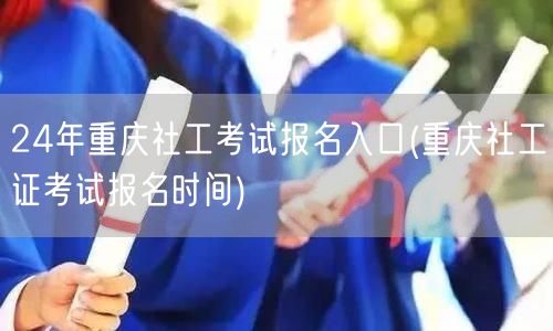 24年重庆社工证考试报名官网及时间