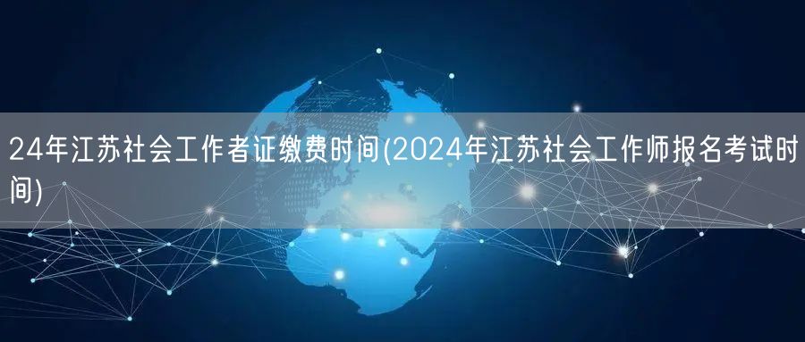 2024江苏社工证缴费及报名考试时间