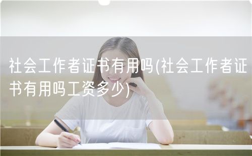 社会工作者证书作用与薪资水平