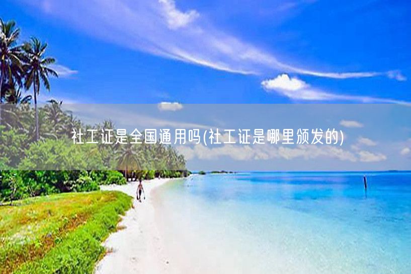 社工证全国通用及颁发机构