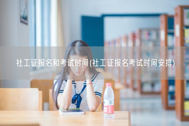 社工证报名考试时间及安排