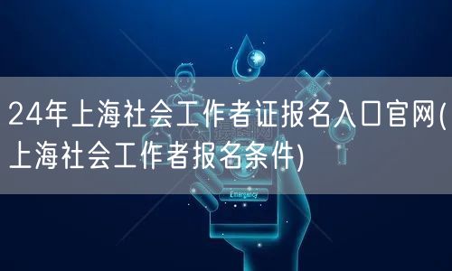 上海社工证报名官网24年条件入口