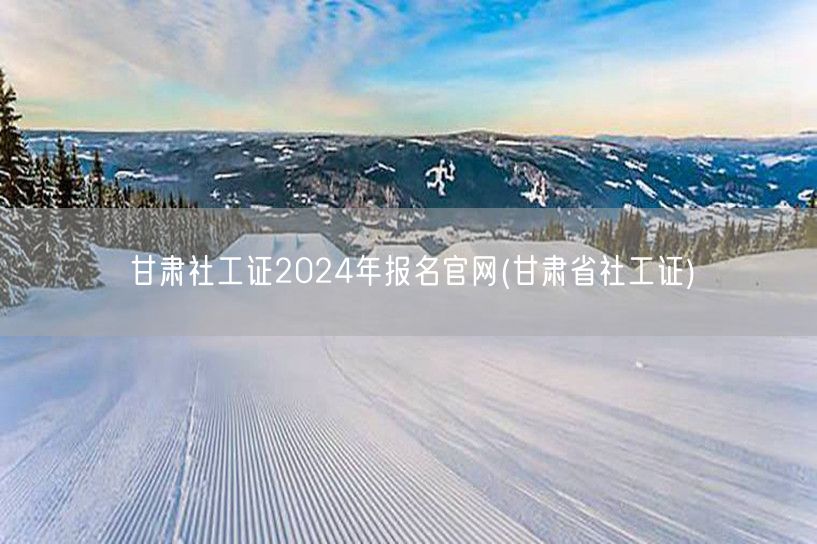 甘肃社工证2024报名官网入口