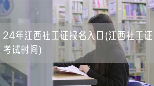 24年江西社工证报名入口及考试时间